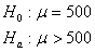 H_0: μ = 500,    H_a: μ > 500